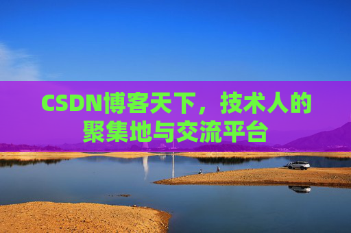 CSDN博客天下,技术人的聚集地与交流平台